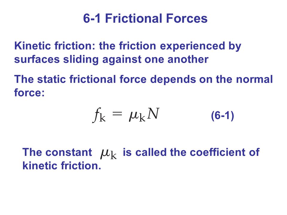 6-1 Frictional Forces Kinetic friction: the friction experienced by surfaces sliding against one another.
