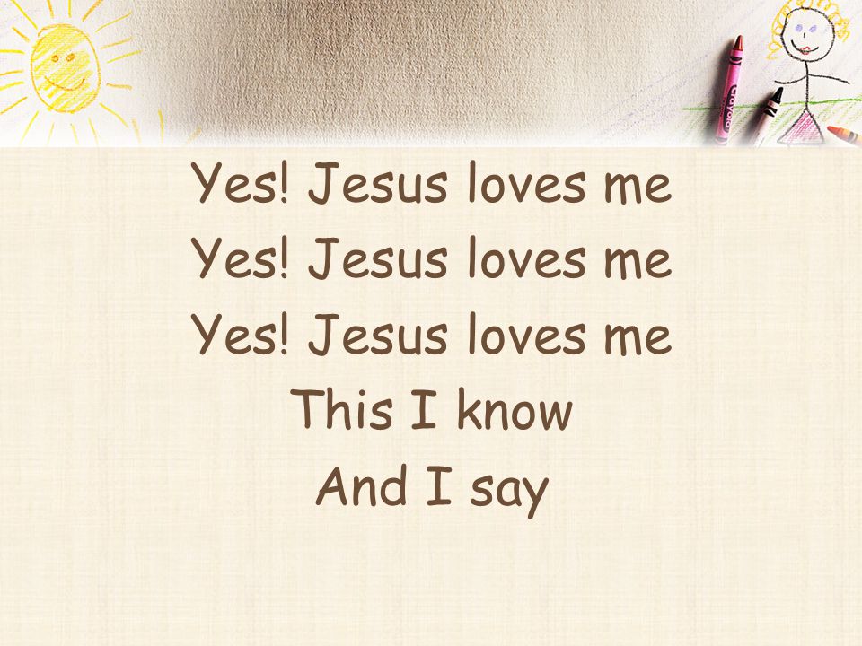 Yes! Jesus loves me This I know And I say