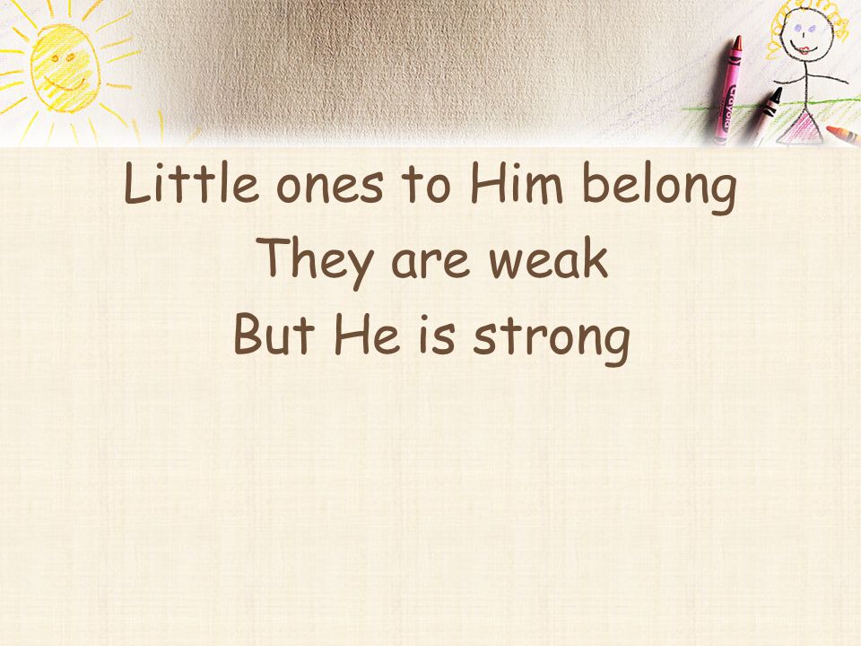 Little ones to Him belong They are weak But He is strong