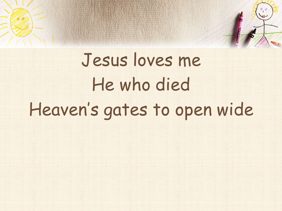 Jesus loves me He who died Heaven’s gates to open wide