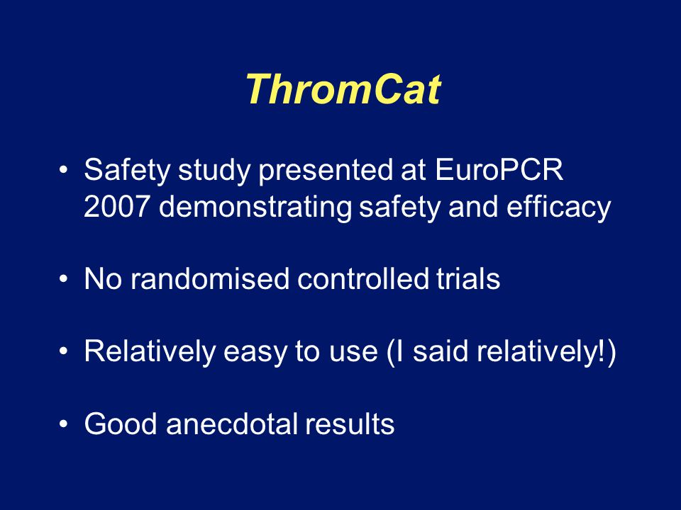 ThromCat Safety study presented at EuroPCR 2007 demonstrating safety and efficacy. No randomised controlled trials.