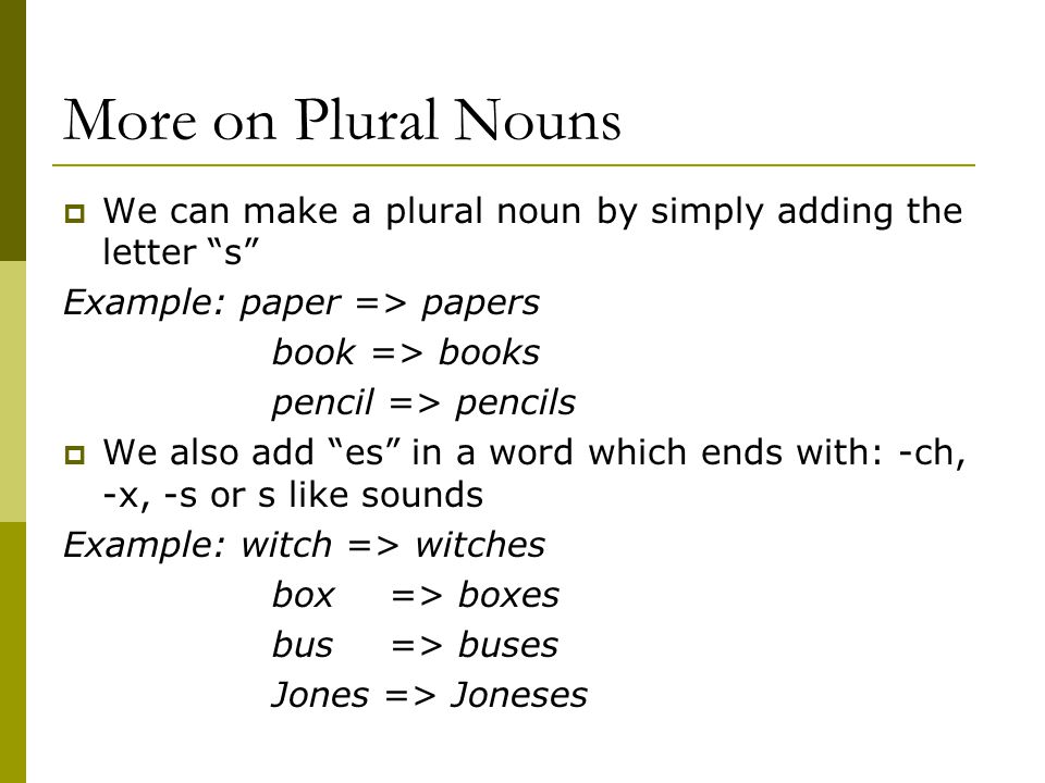 More on Plural Nouns We can make a plural noun by simply adding the letter s Example: paper => papers.