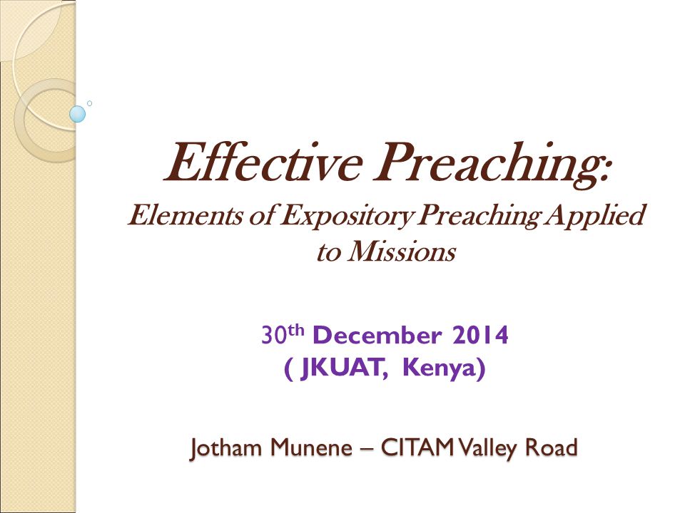 Effective Preaching: Elements of Expository Preaching Applied to Missions 30th December 2014 ( JKUAT, Kenya) Jotham Munene – CITAM Valley Road