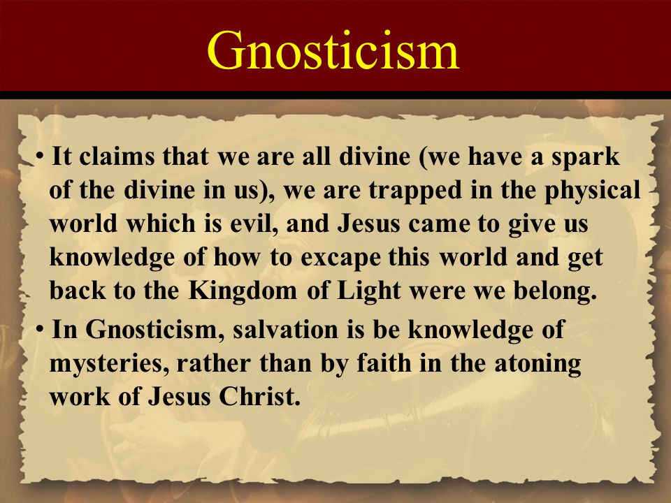 Gnosticism It claims that we are all divine (we have a spark