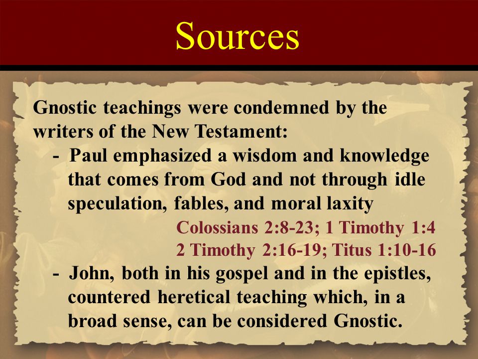 Sources Gnostic teachings were condemned by the writers of the New Testament: - Paul emphasized a wisdom and knowledge.