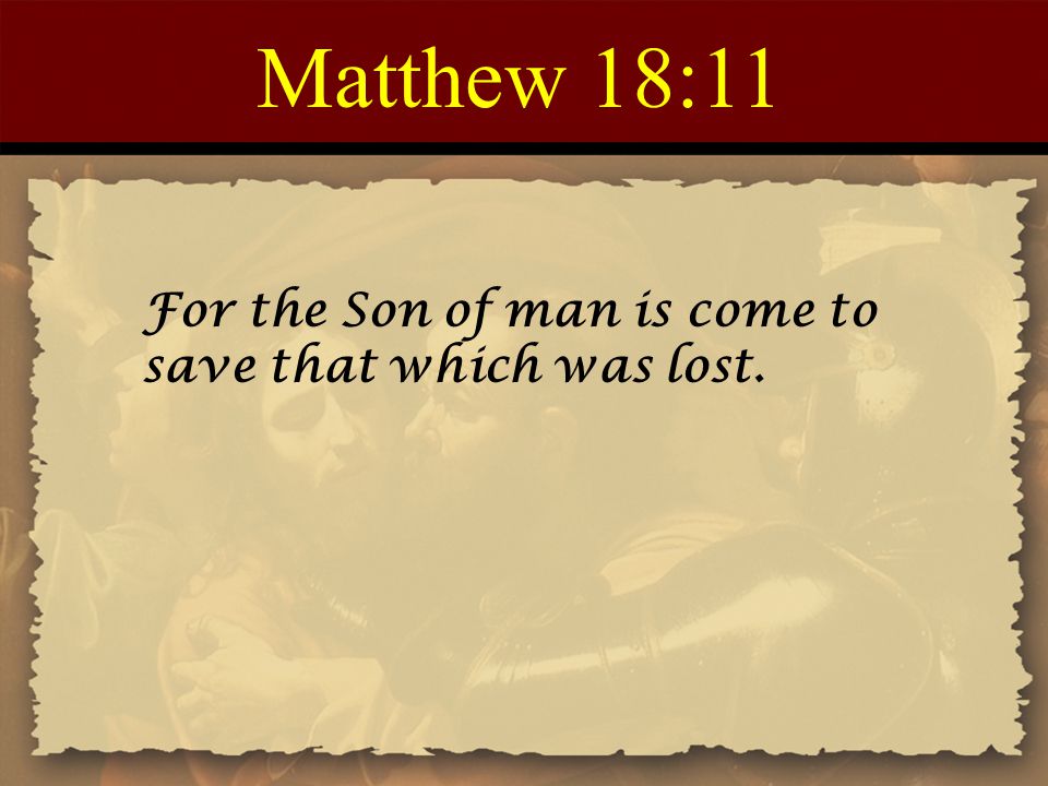 Matthew 18:11 For the Son of man is come to save that which was lost.