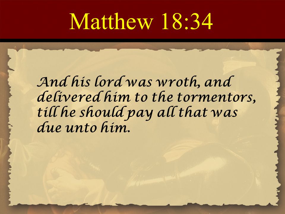 Matthew 18:34 And his lord was wroth, and delivered him to the tormentors, till he should pay all that was due unto him.