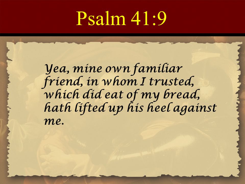 Psalm 41:9 Yea, mine own familiar friend, in whom I trusted, which did eat of my bread, hath lifted up his heel against me.