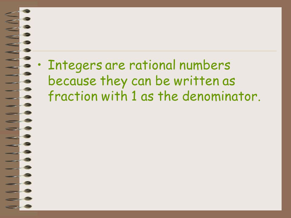 Integers are rational numbers because they can be written as fraction with 1 as the denominator.