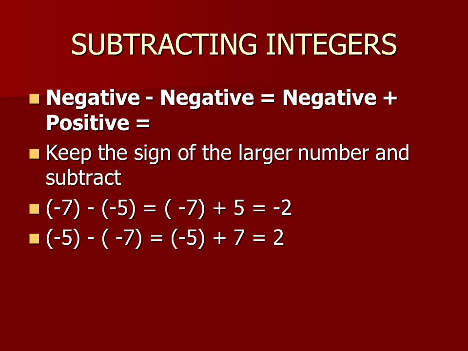 SUBTRACTING INTEGERS Negative - Negative = Negative + Positive =