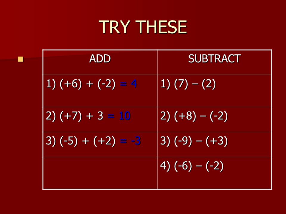 TRY THESE ADD SUBTRACT 1) (+6) + (-2) = 4 1) (7) – (2)