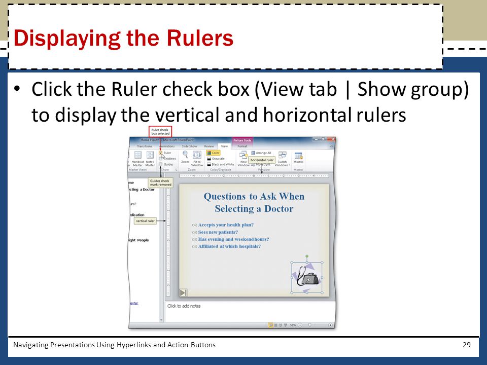 Displaying the Rulers Click the Ruler check box (View tab | Show group) to display the vertical and horizontal rulers.