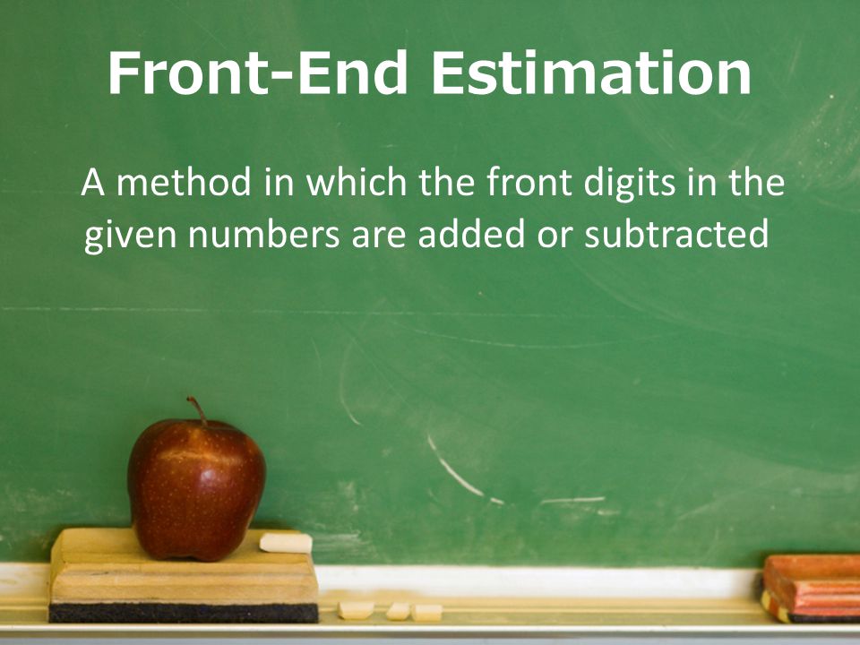 Front-End Estimation A method in which the front digits in the given numbers are added or subtracted.