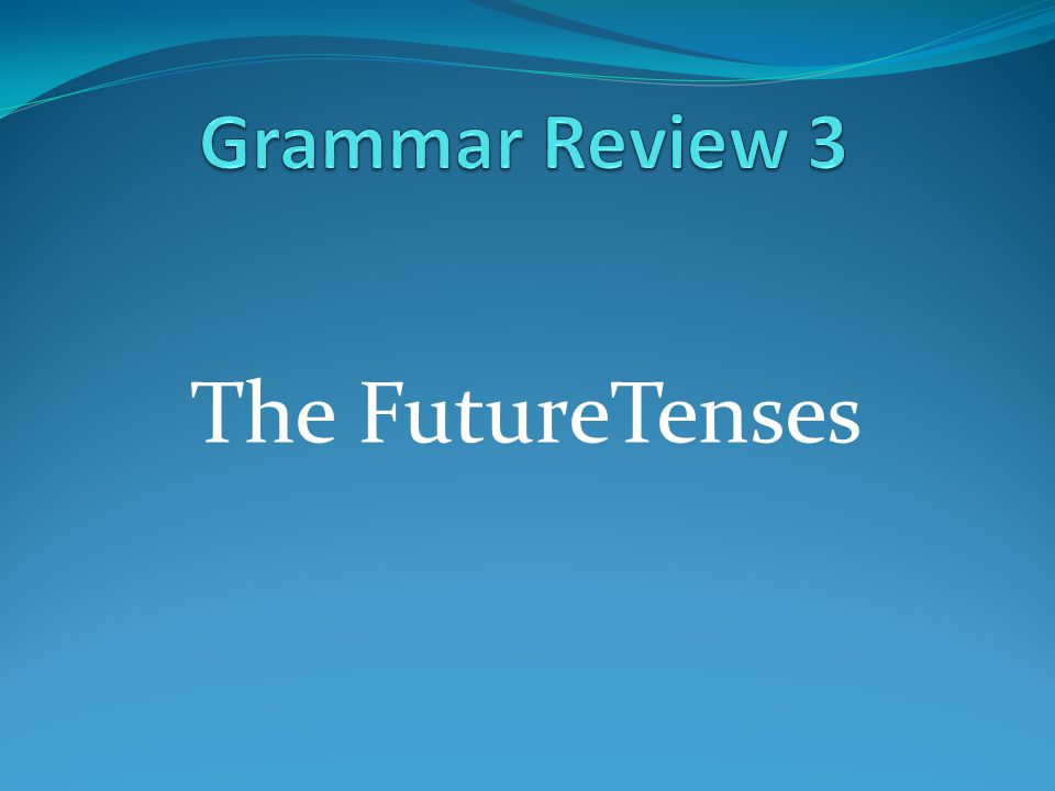 Grammar Review 3 The FutureTenses