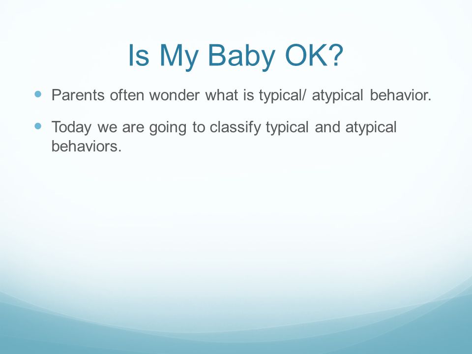 Is My Baby OK. Parents often wonder what is typical/ atypical behavior.