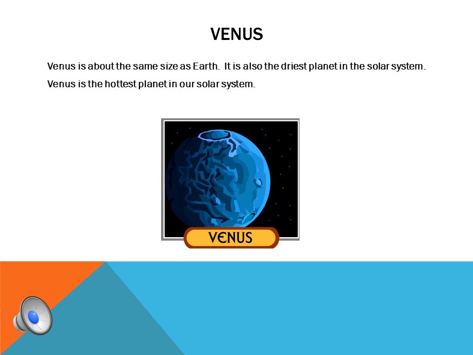 Venus Venus is about the same size as Earth. It is also the driest planet in the solar system.