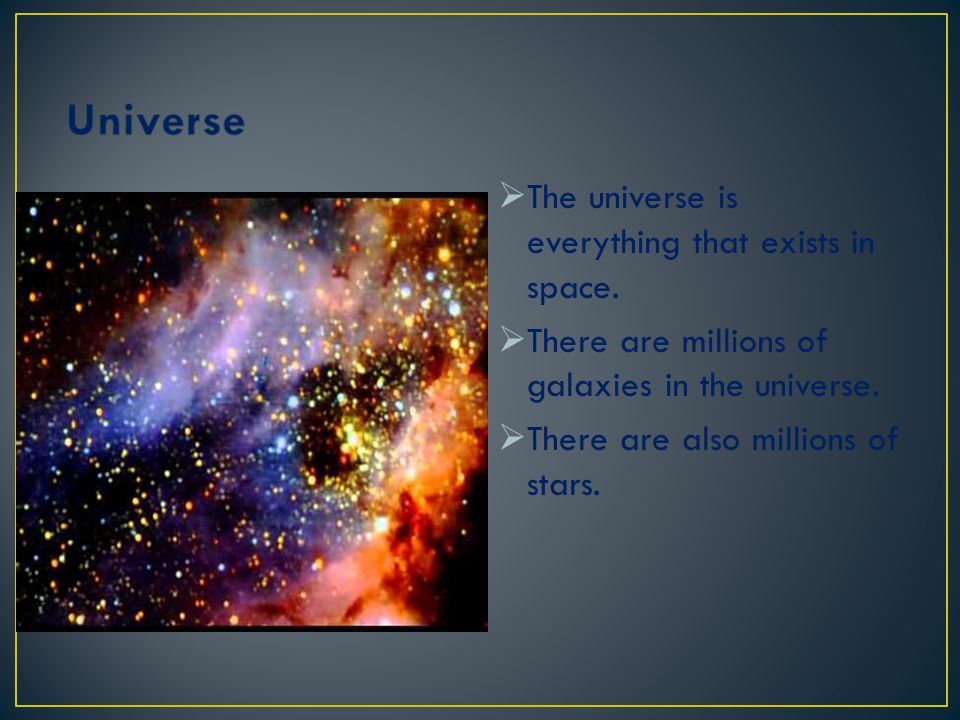 Universe The universe is everything that exists in space.