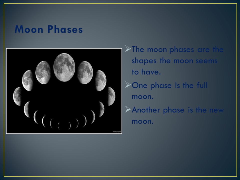 Moon Phases The moon phases are the shapes the moon seems to have.