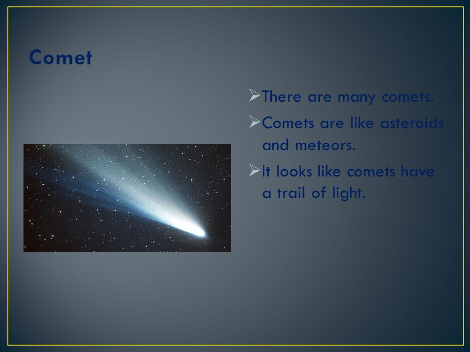 Comet There are many comets. Comets are like asteroids and meteors.