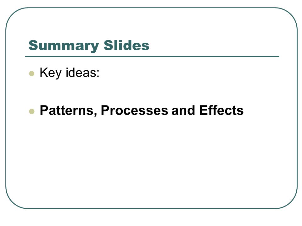 Summary Slides Key ideas: Patterns, Processes and Effects