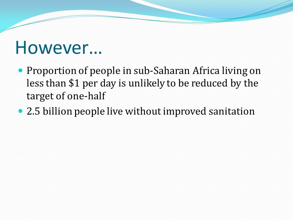 However… Proportion of people in sub-Saharan Africa living on less than $1 per day is unlikely to be reduced by the target of one-half.