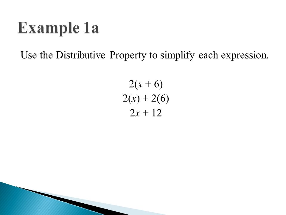 Example 1a Use the Distributive Property to simplify each expression. 2(x + 6) 2(x) + 2(6) 2x + 12