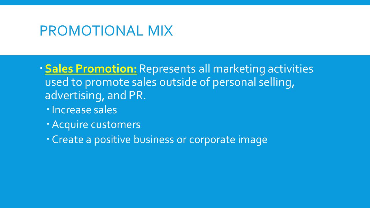 Promotional Mix Sales Promotion: Represents all marketing activities used to promote sales outside of personal selling, advertising, and PR.