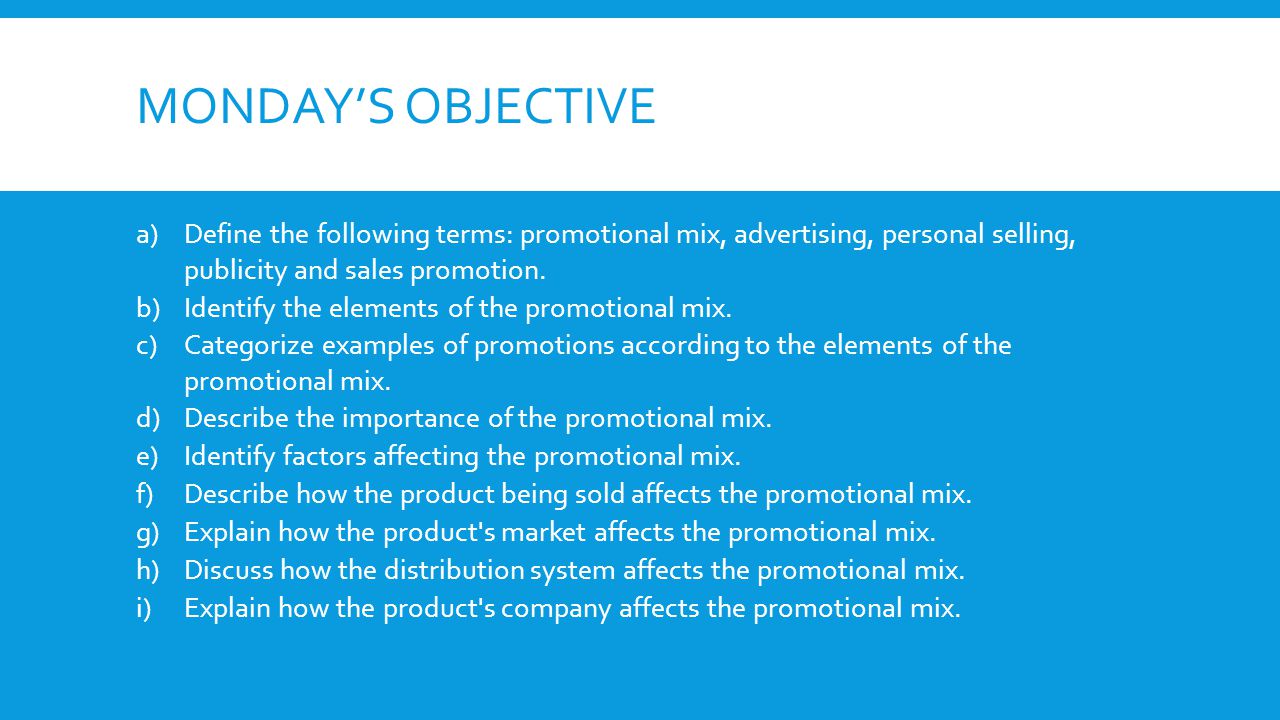 Monday’s Objective Define the following terms: promotional mix, advertising, personal selling, publicity and sales promotion.