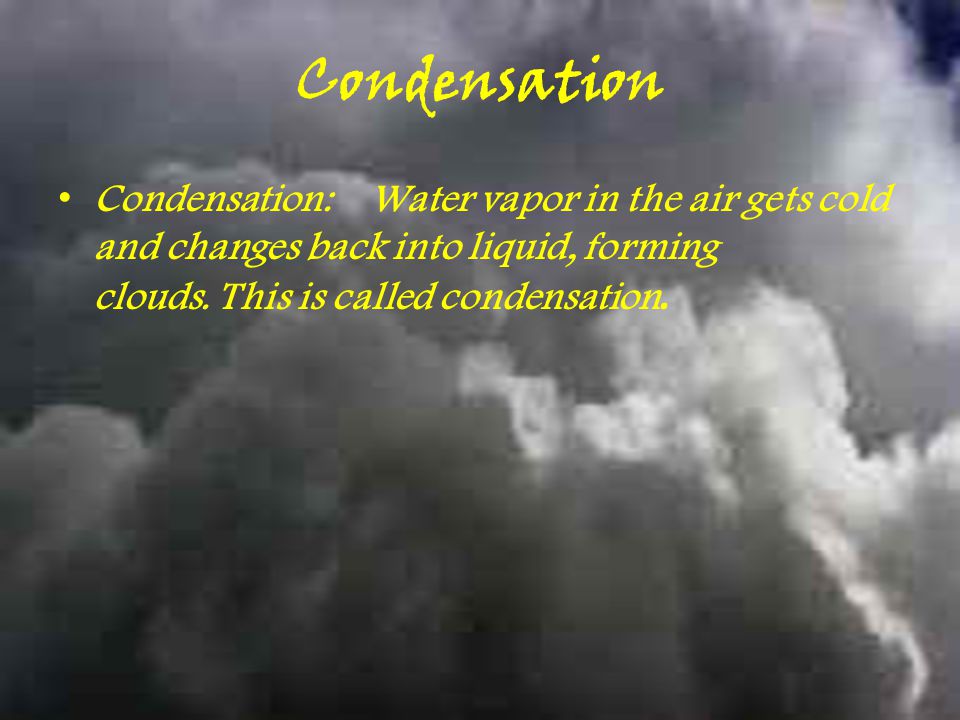 Condensation Condensation: Water vapor in the air gets cold and changes back into liquid, forming clouds. This is called condensation.