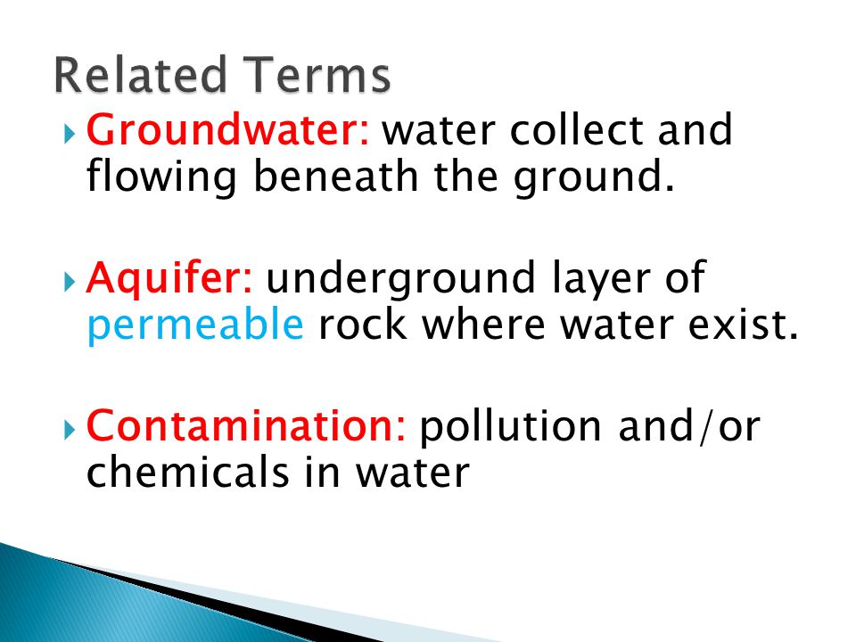 Related Terms Groundwater: water collect and flowing beneath the ground. Aquifer: underground layer of permeable rock where water exist.