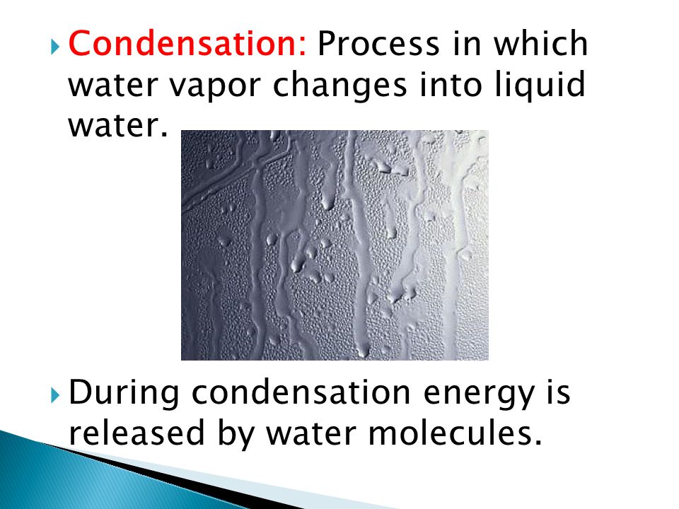 Condensation: Process in which water vapor changes into liquid water.