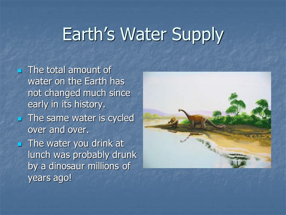 Earth’s Water Supply The total amount of water on the Earth has not changed much since early in its history.