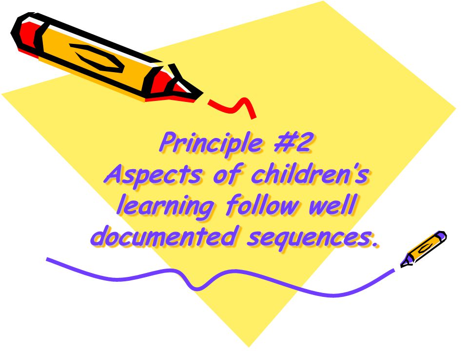 Principle #2 Aspects of children’s learning follow well documented sequences.