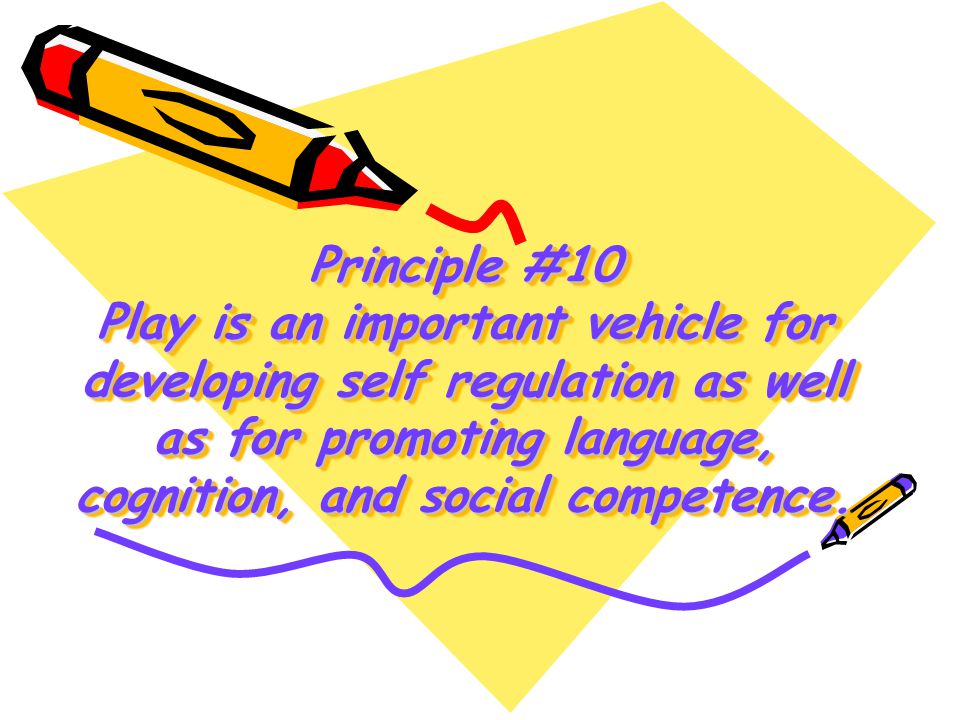 Principle #10 Play is an important vehicle for developing self regulation as well as for promoting language, cognition, and social competence.