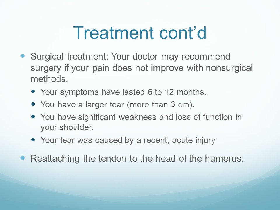 Treatment cont’d Surgical treatment: Your doctor may recommend surgery if your pain does not improve with nonsurgical methods.