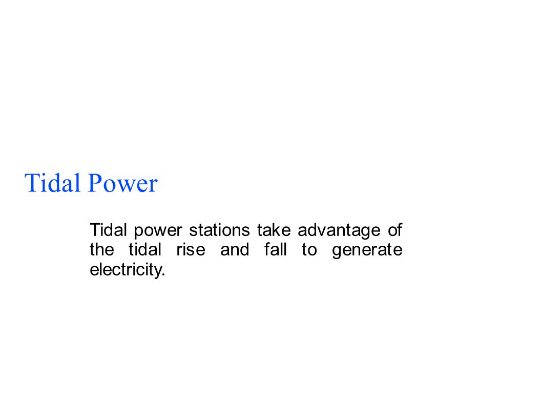 Tidal Power Tidal power stations take advantage of the tidal rise and fall to generate electricity.