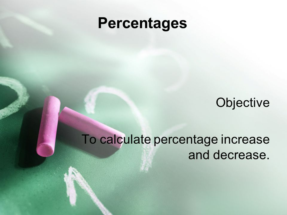 Objective To calculate percentage increase and decrease.