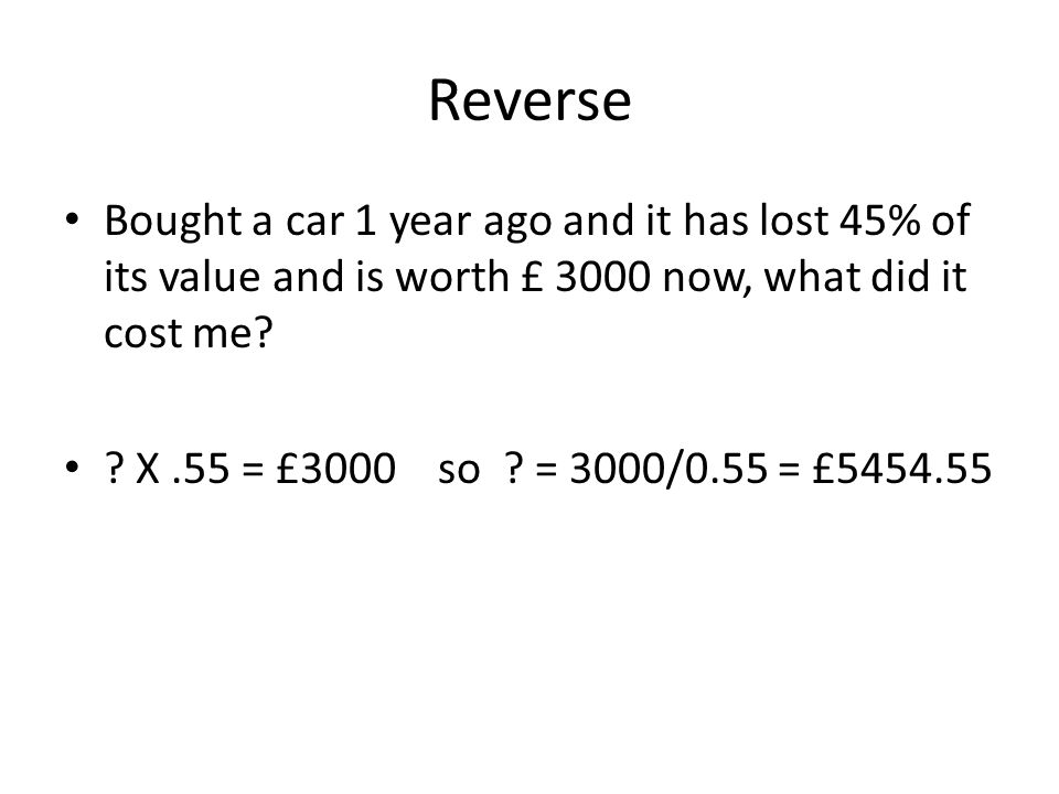 Reverse Bought a car 1 year ago and it has lost 45% of its value and is worth £ 3000 now, what did it cost me