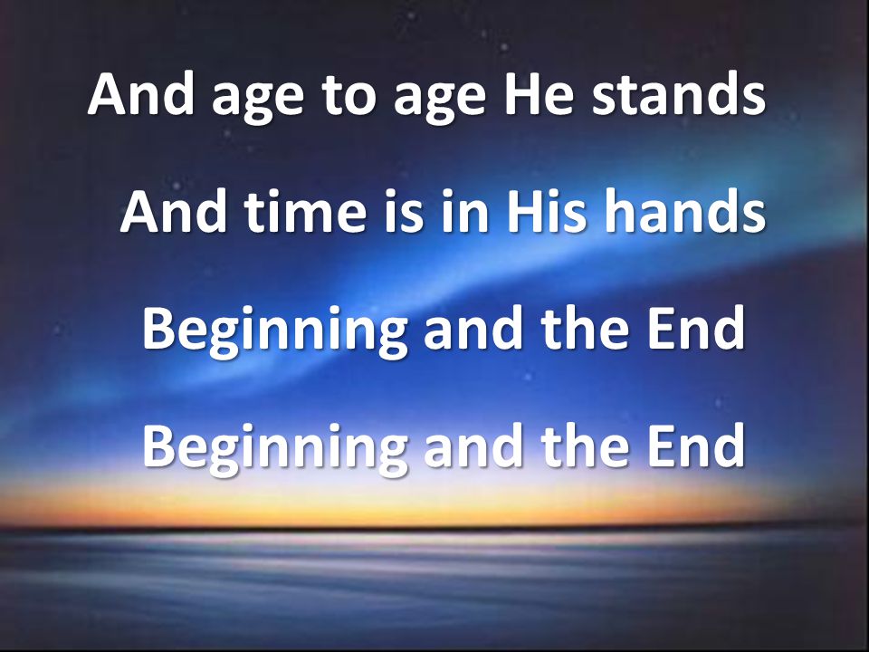 And age to age He stands And time is in His hands Beginning and the End Beginning and the End