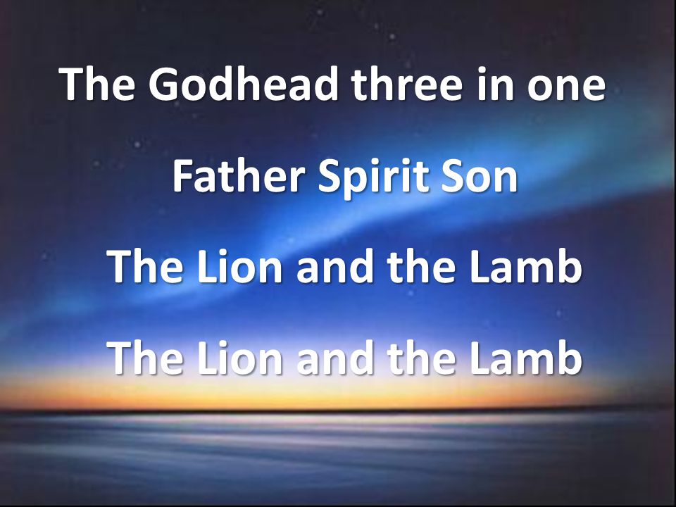 The Godhead three in one Father Spirit Son The Lion and the Lamb The Lion and the Lamb