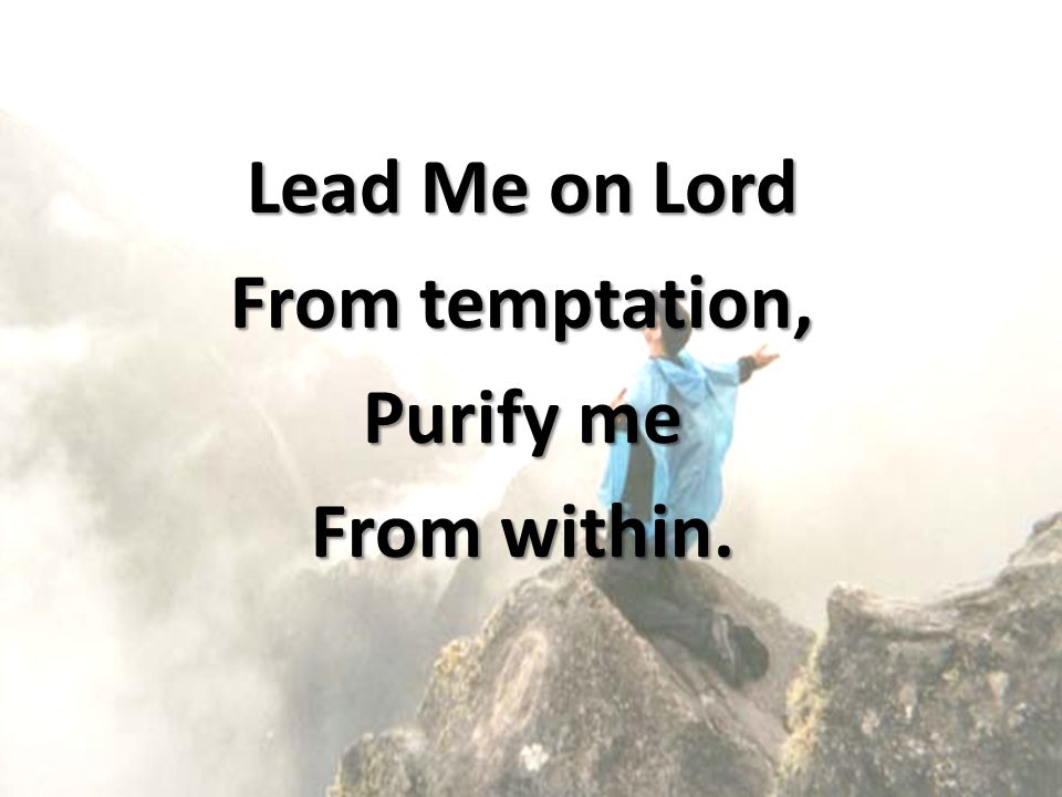 Lead Me on Lord From temptation, Purify me From within.