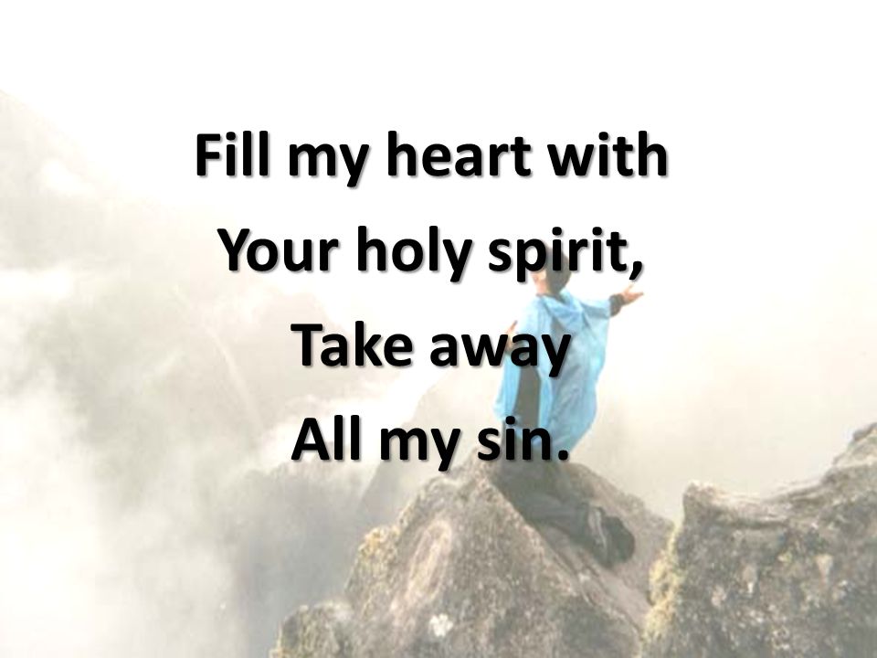 Fill my heart with Your holy spirit, Take away All my sin.