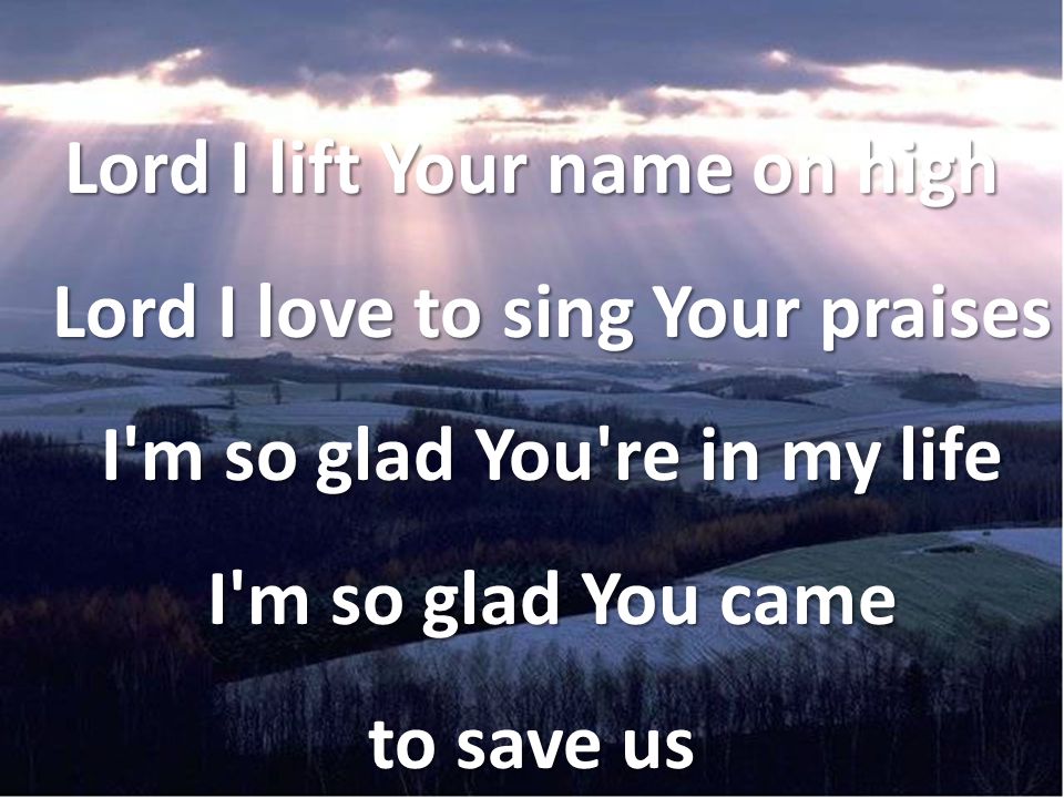 Lord I lift Your name on high Lord I love to sing Your praises I m so glad You re in my life I m so glad You came to save us
