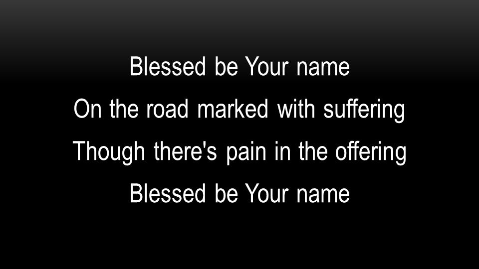 Blessed be Your name On the road marked with suffering Though there s pain in the offering