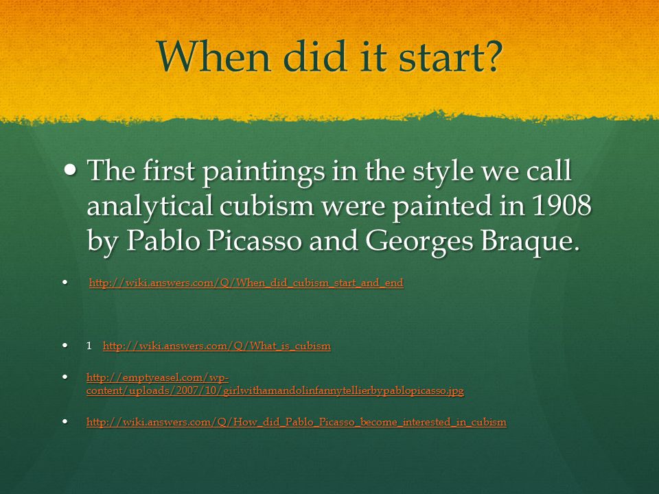 When did it start The first paintings in the style we call analytical cubism were painted in 1908 by Pablo Picasso and Georges Braque.
