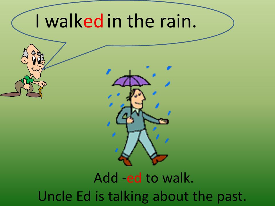 Add -ed to walk. Uncle Ed is talking about the past.