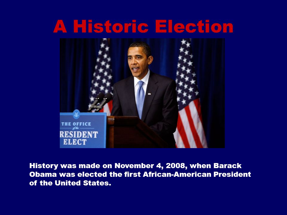 A Historic Election History was made on November 4, 2008, when Barack Obama was elected the first African-American President of the United States.