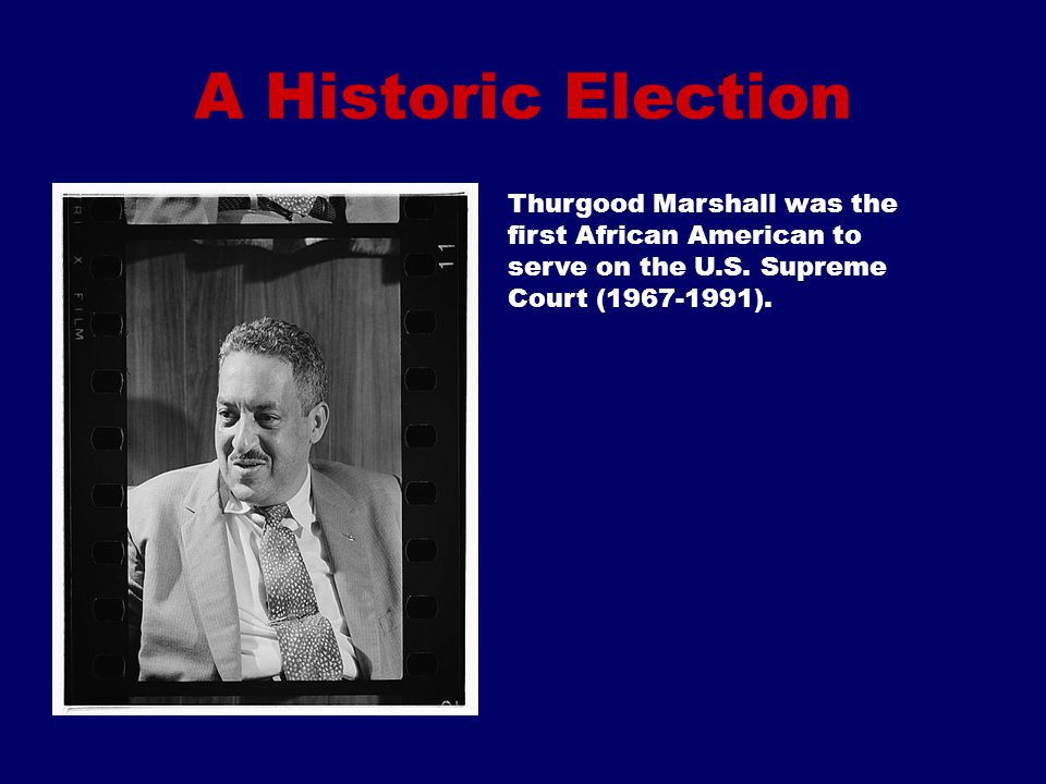 A Historic Election Thurgood Marshall was the first African American to serve on the U.S.
