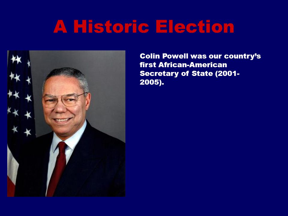 A Historic Election Colin Powell was our country’s first African-American Secretary of State ( ).