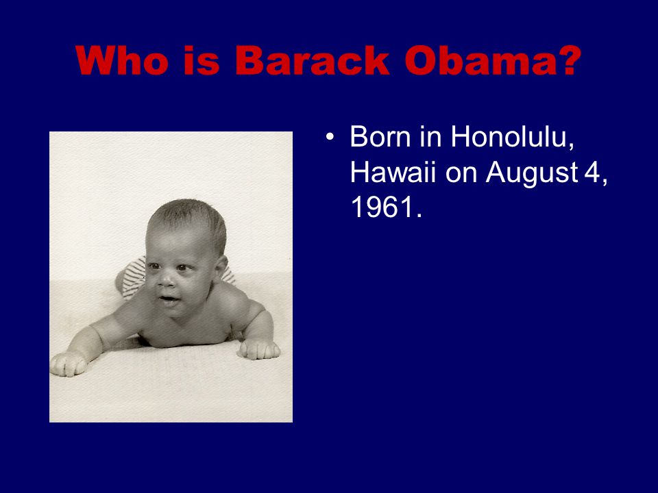Who is Barack Obama Born in Honolulu, Hawaii on August 4, 1961.